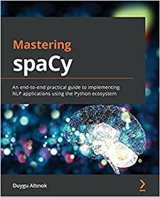 Mastering spaCy : An end-to-end practical guide to implementing NLP applications using the Python ecosystem
