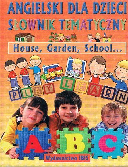 Angielski dla dzieci. Słownik tematyczny - House, Garden, School