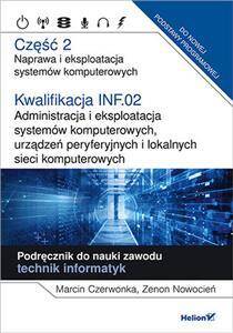 Kwalifikacja INF.02. Administracja i eksploatacja systemów komputerowych, urządzeń peryferyjnych i lokalnych sieci komputerowych Część 2 Naprawa i eksploatacja systemów komputerowych. Podręcznik