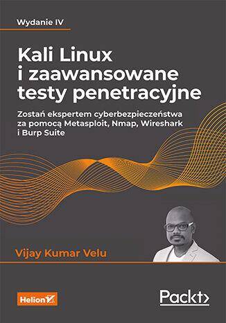 Kali Linux i zaawansowane testy penetracyjne. Zostań ekspertem cyberbezpieczeństwa za pomocą Metasploit, Nmap, Wireshark i Burp Suite wyd. 4