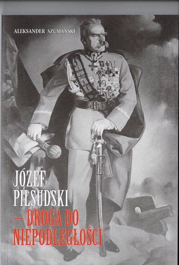 Józef Piłsudski Droga do Niepodległości