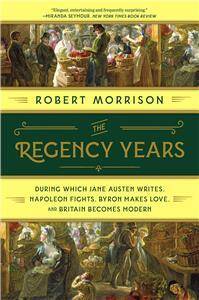 The Regency Years - During Which Jane Austen Writes, Napoleon Fights, Byron Makes Love, and Britain Becomes Modern