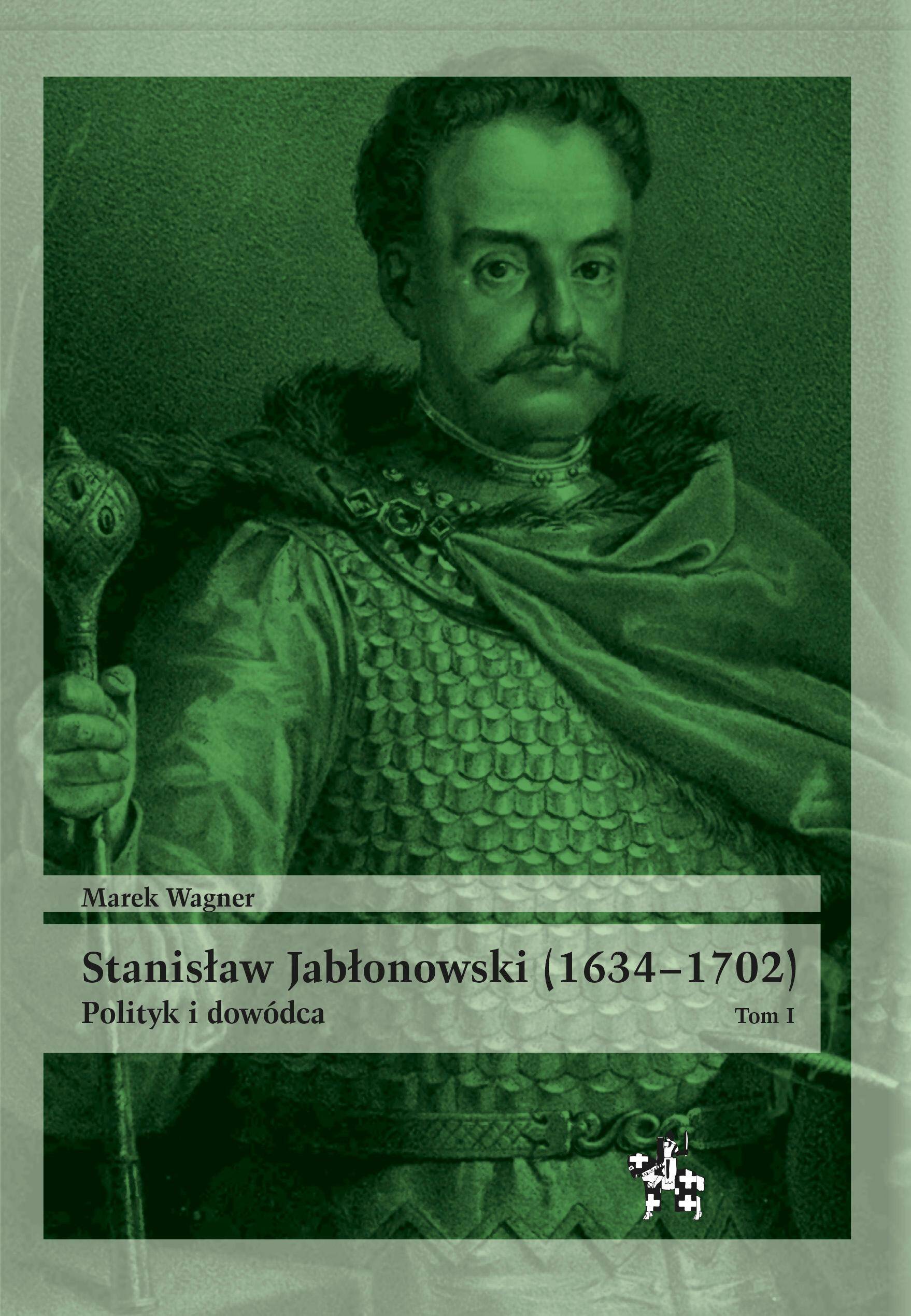 Stanisław Jabłonowski (1634–1702). Polityk i dowódca. Tom I