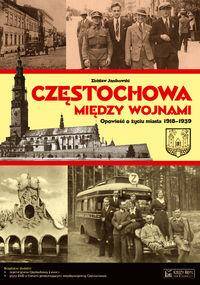 Częstochowa między wojnami. Opowieść o życiu miasta 1918-1939.