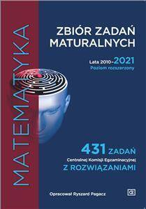 Matematyka Zbiór zadań maturalnych 2010-2021. Poziom rozszerzony. 431 zadań CKE z rozwiązaniami