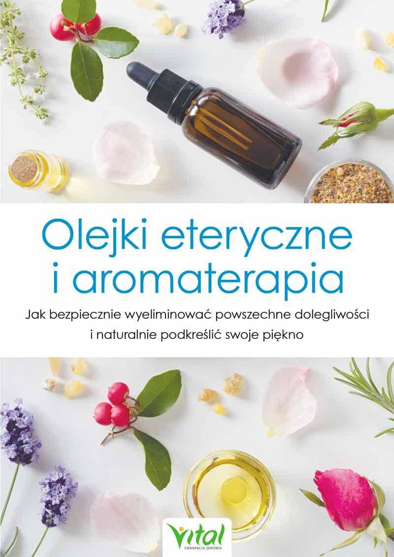 Olejki eteryczne i aromaterapia. Jak bezpiecznie wyeliminować powszechne dolegliwości i naturalnie podkreślić swoje piękno wyd. 2024