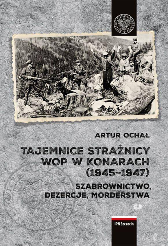 Tajemnice Strażnicy WOP w Konarach (1945-1947). Szabrownictwo, dezercje, morderstwa