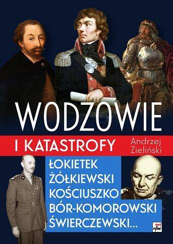 Wodzowie i katastrofy. Łokietek, Żółkiewski, Kościuszko, Bór-Komorowski, Świerczewski…