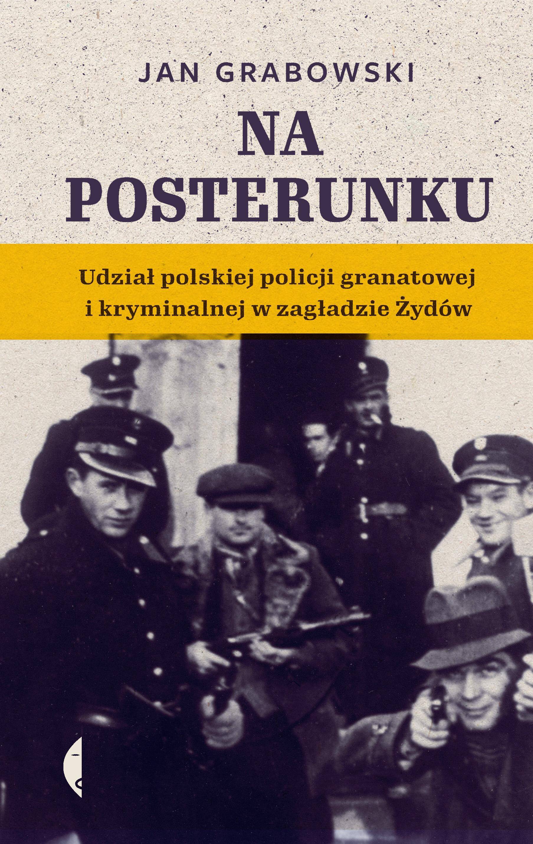 Na posterunku. Udział polskiej policji granatowej i kryminalnej w zagładzie Żydów.