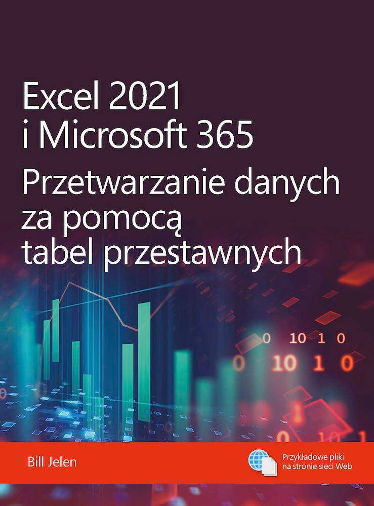 Excel 2021 i Microsoft 365. Przetwarzanie danych za pomocą tabel przestawnych