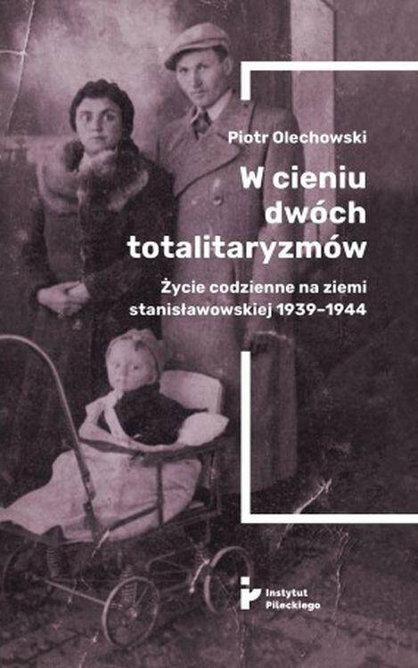 W cieniu dwóch totalitaryzmów. Życie codzienne na ziemi stanisławowskiej 1939–1944