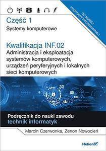 Kwalifikacja INF.02. Administracja i eksploatacja systemów komputerowych, urządzeń peryferyjnych i lokalnych sieci komputerowych Część 1 Systemy komputerowe Podręcznik
