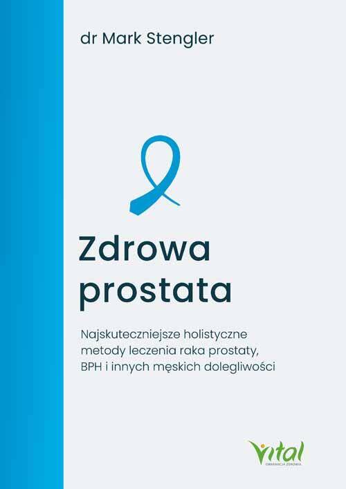 Zdrowa prostata. Najskuteczniejsze holistyczne metody leczenia raka prostaty, BPH i innych męskich dolegliwości