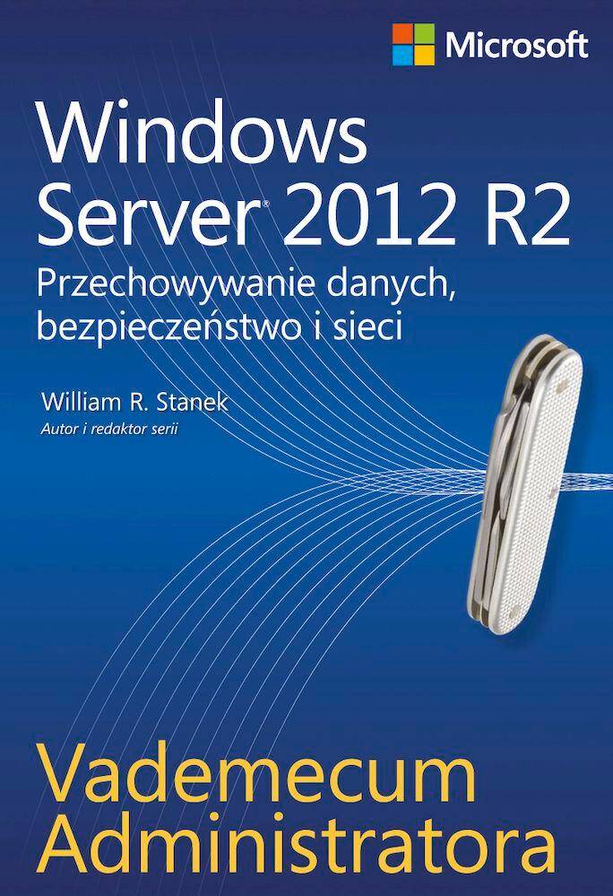 Windows Server 2012 R2. Przechowywanie danych, bezpieczeństwo i sieci. Vademecum administratora
