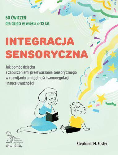 Integracja sensoryczna. Jak pomóc dziecku z zaburzeniami przetwarzania sensorycznego w rozwijaniu umiejętności samoregulacji i nauce uważności