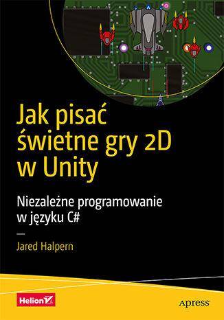 Jak pisać świetne gry 2D w Unity. Niezależne programowanie w języku C#