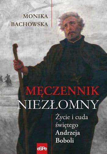 Męczennik niezłomny Życie i cuda św Andrzeja Boboli