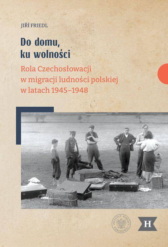 Do domu, ku wolności. Rola Czechosłowacji w migracji ludności polskiej w latach 1945–1948