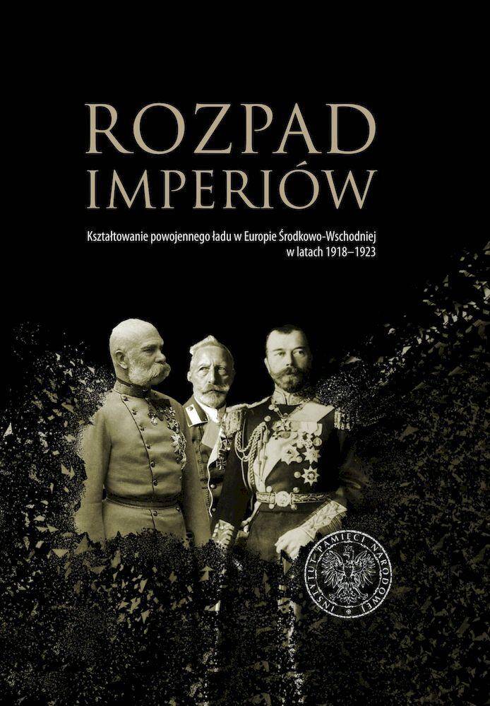 Rozpad imperiów. Kształtowanie powojennego ładu w Europie Środkowo-Wschodniej w latach 1918–1923