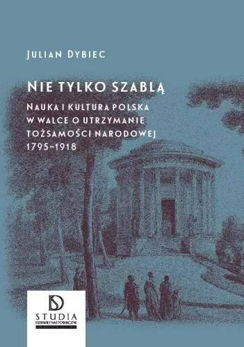 Nie tylko szablą. Nauka i kultura polska w walce o utrzymanie tożsamości narodowej 1795-1918