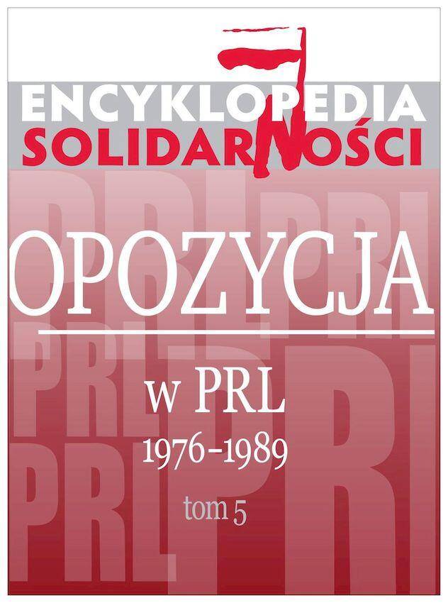 Encyklopedia Solidarności. Opozycja w PRL 1976-1989. Tom 5