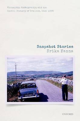 Snapshot Stories : Visuality, Photography, and the Social History of Ireland, 1922-2000