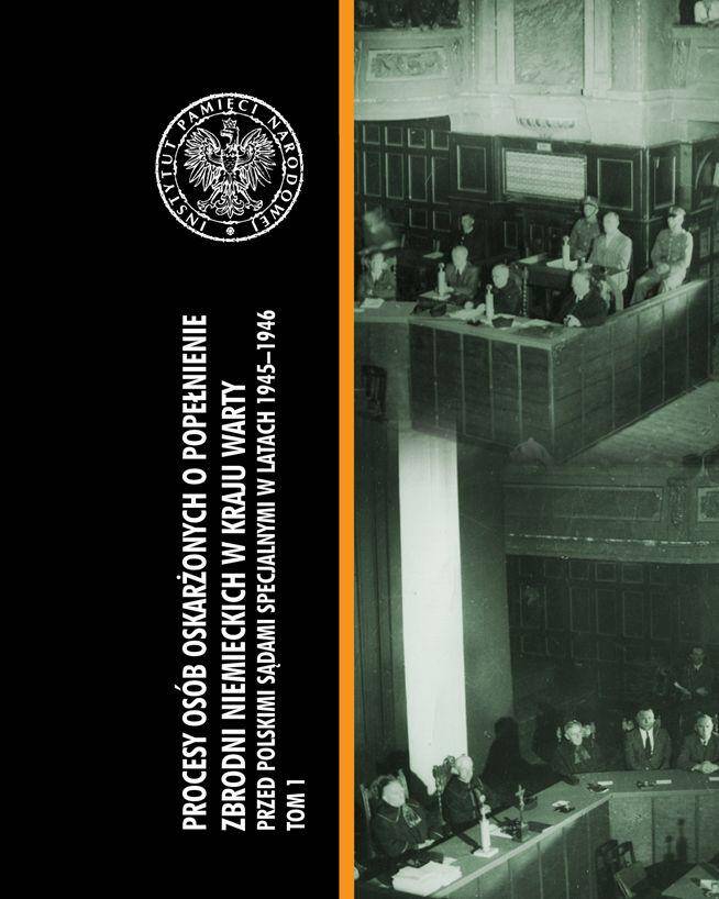Procesy osób oskarżonych o popełnienie zbrodni niemieckich w kraju warty przed polskimi sądami specjalnymi w latach 1945–1946 Tom 1