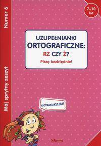 Mój sprytny zeszyt 6 Uzupełnianki ortograficzne rz czy ż?