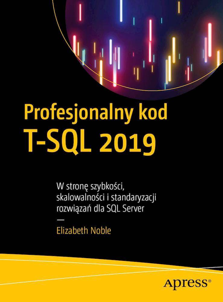 Profesjonalny kod T-SQL 2019. W stronę szybkości, skalowalności i standaryzacji rozwiązań dla SQL Server