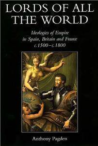 Lords of all the World : Ideologies of Empire in Spain, Britain and France c.1500-c.1800
