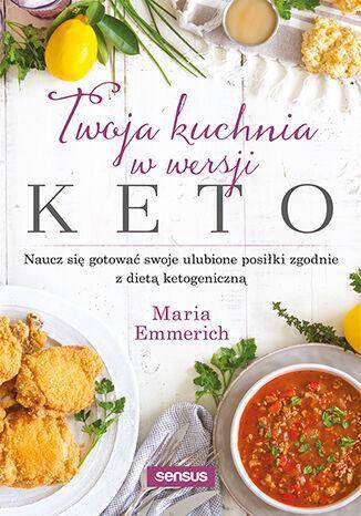 Twoja kuchnia w wersji keto. Naucz się gotować swoje ulubione posiłki zgodnie z dietą ketogeniczną