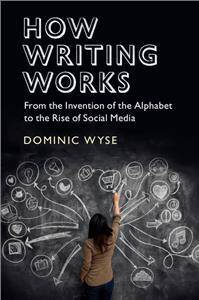 How Writing Works : From the Invention of the Alphabet to the Rise of Social Media