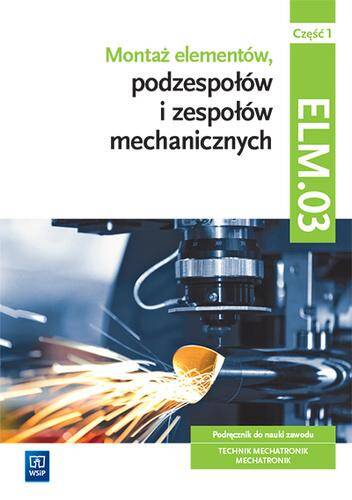 Montaż elementów podzespołów i zespołów mechanicznych Kwalifikacja ELM.03 Podręcznik część 1