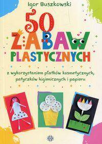 50 zabaw plastycznych z wykorzystaniem płatków kosmetycznych, patyczków higienicznych i papieru