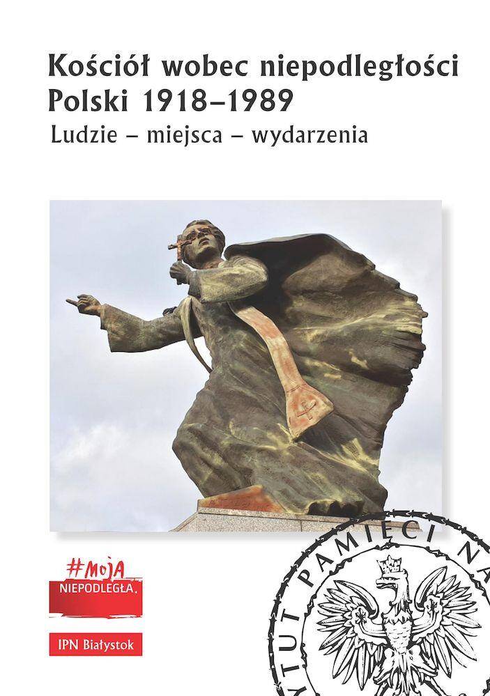 Kościół wobec niepodległości Polski 1918-1989. Ludzie, miejsca, wydarzenia