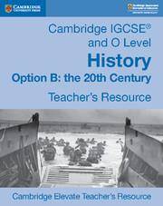 Cambridge IGCSE and O Level History Option B: The 20th Century Cambridge Elevate Teacher's Resource