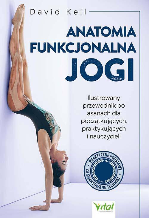 Anatomia funkcjonalna jogi. Ilustrowany przewodnik po asanach dla początkujących, praktykujących i nauczycieli