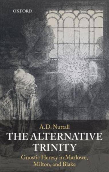 The Alternative Trinity : Gnostic Heresy in Marlowe, Milton, and Blake