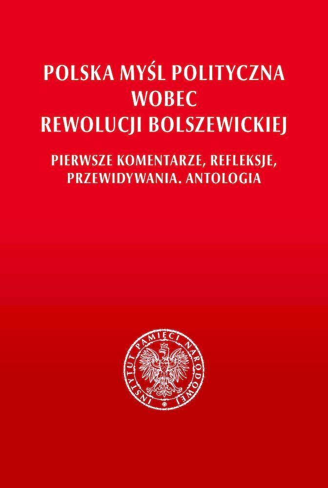 Polska myśl polityczna wobec rewolucji bolszewickiej. Pierwsze komentarze, refleksje, przewidywania. Antologia