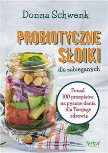 Probiotyczne Słoiki dla zabieganych Ponad 100 przepisów na pyszne dania dla twojego zdrowia
