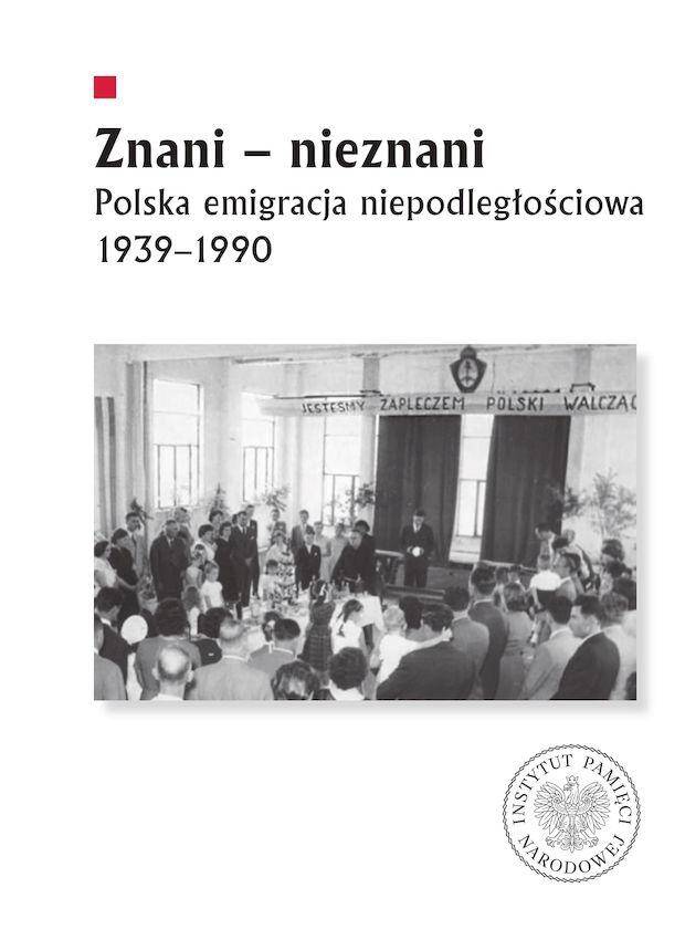Znani - nieznani. Polska emigracja niepodległościowa 1939–1990