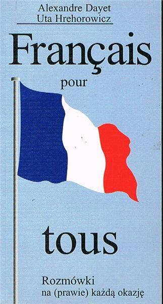Francais Pour Tous. Rozmówki francuskie na prawie każdą sytuację.