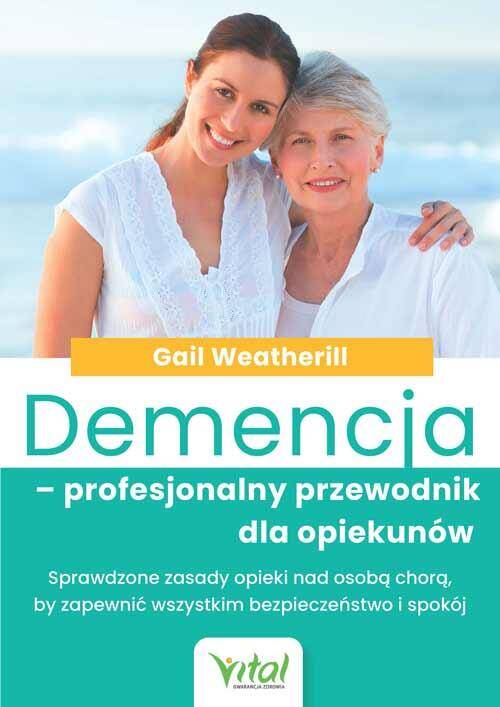 Demencja – profesjonalny przewodnik dla opiekunów. Sprawdzone zasady opieki nad osobą chorą, by zapewnić wszystkim bezpieczeństwo i spokój