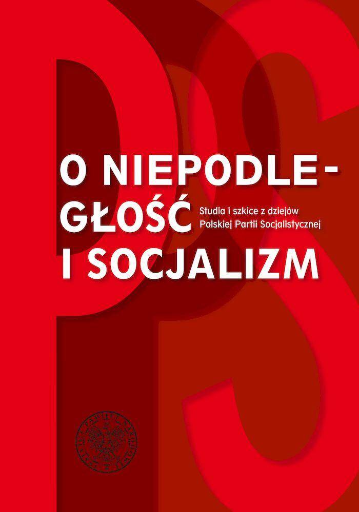 O niepodległość i socjalizm. Studia i szkice z dziejów Polskiej Partii Socjalistycznej